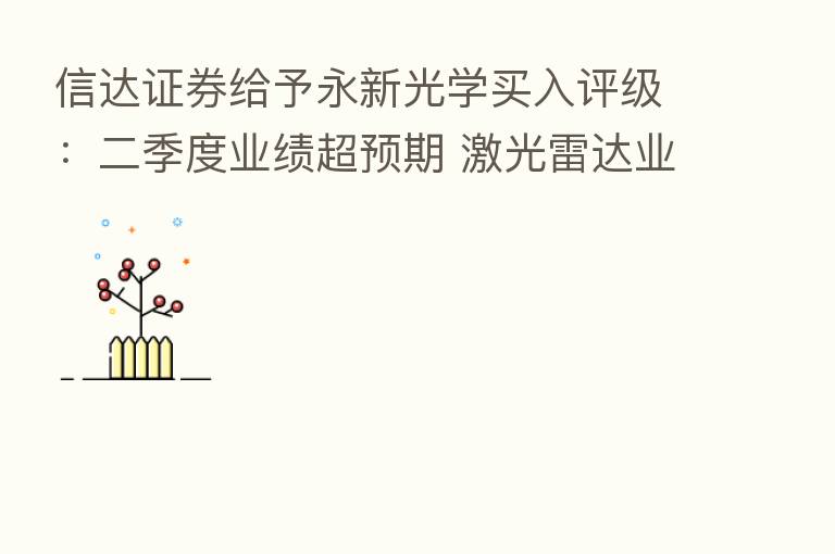 信达证券给予永新光学买入评级:二季度业绩超预期 激光雷达业务实现纵横扩张