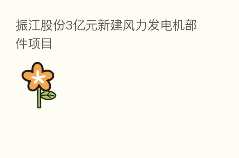 振江股份3亿元新建风力发电机部件项目