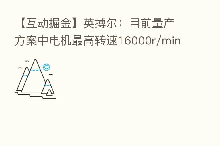 【互动掘金】英搏尔：目前量产方案中电机   高转速16000r/min
