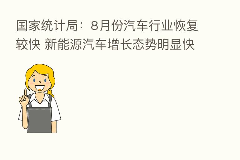 国家统计局:8月份汽车行业恢复较快 新能源汽车增长态势明显快于传统汽车增长