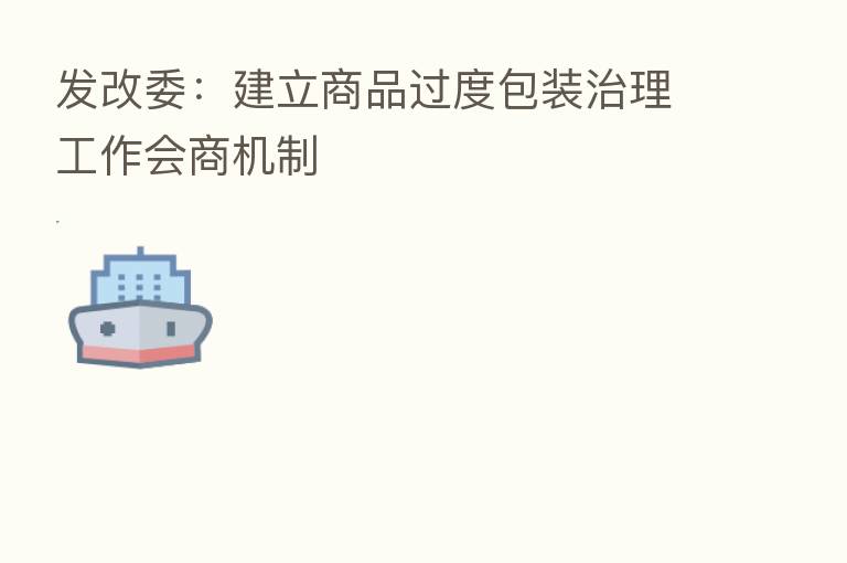 发改委：建立商品过度包装治理工作会商机制