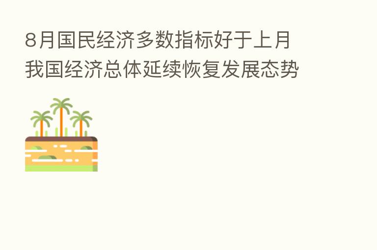 8月国民经济多数指标好于上月 我国经济总体延续恢复发展态势