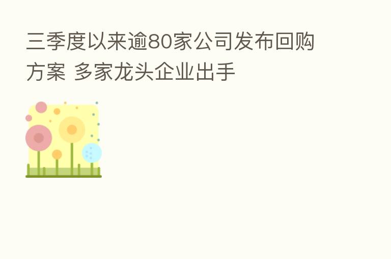 三季度以来逾80家公司发布回购方案 多家龙头企业出手