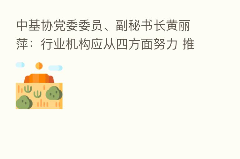 中基协党委委员、副秘书长黄丽萍:行业机构应从四方面努力 推进基金业高质量发展