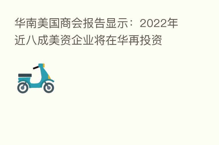华南美国商会报告显示:2022年近八成美资企业将在华再投资