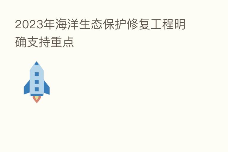 2023年海洋生态保护修复工程明确支持重点