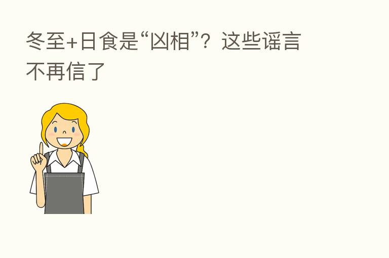 冬至+日食是“凶相”?这些谣言不再信了