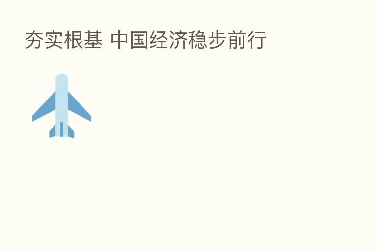夯实根基 中国经济稳步前行