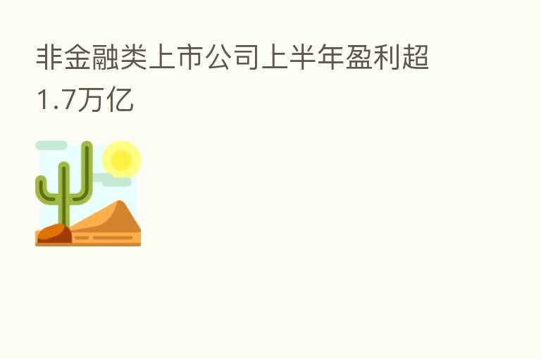 非金融类上市公司上半年盈利超1.7万亿