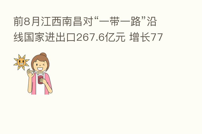 前8月江西南昌对“一带一路”沿线国家进出口267.6亿元 增长77.7%