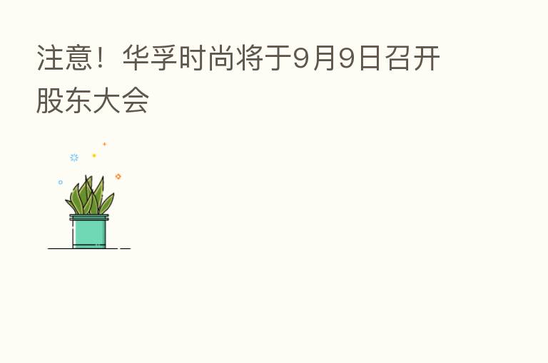 注意!华孚时尚将于9月9日召开股东大会
