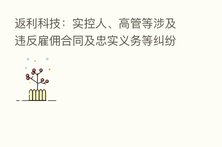 返利科技:实控人、高管等涉及违反雇佣合同及忠实义务等纠纷遭境外公司起诉 公司已向美国法院提出管辖权异议等动议请求