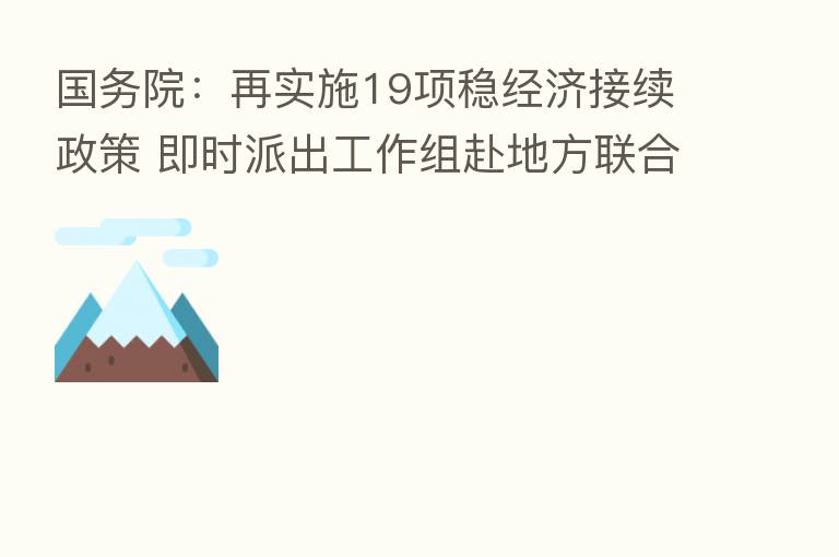 国务院:再实施19项稳经济接续政策 即时派出工作组赴地方联合办公