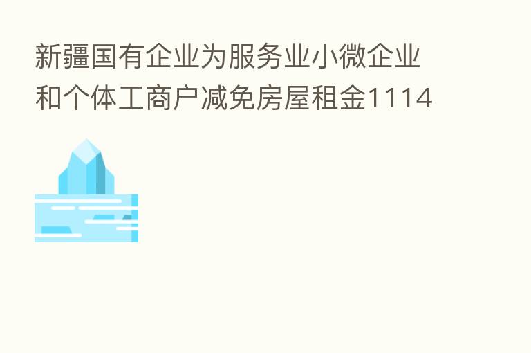 新疆国有企业为服务业小微企业和个体工商户减免房屋租金11145.63万元