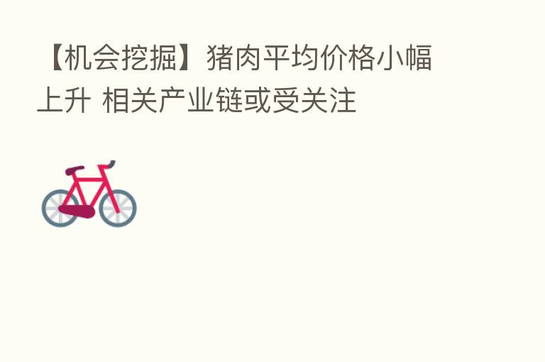 【机会挖掘】猪肉平均价格小幅上升 相关产业链或受关注