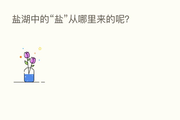 盐湖中的“盐”从哪里来的呢？