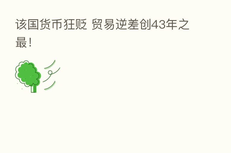 该国货币狂贬 贸易逆差创43年之   ！