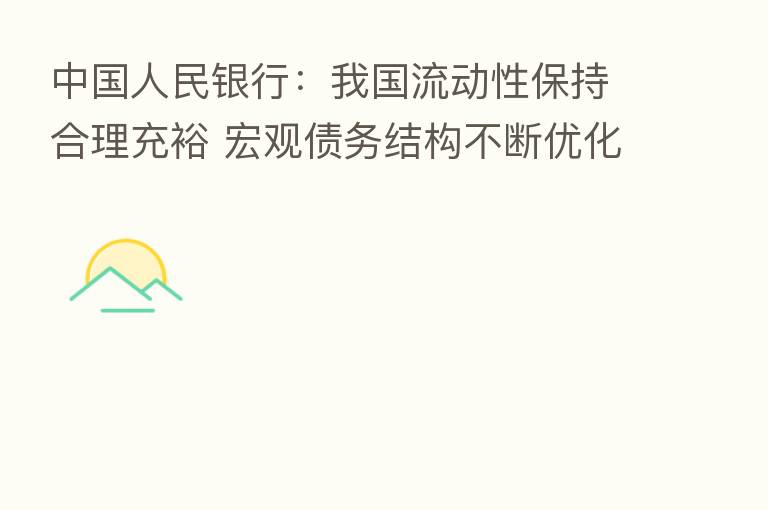中国人民银行:我国流动性保持合理充裕 宏观债务结构不断优化