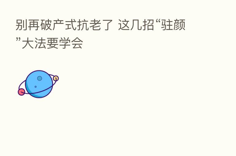 别再破产式抗老了 这几招“驻颜”大法要学会