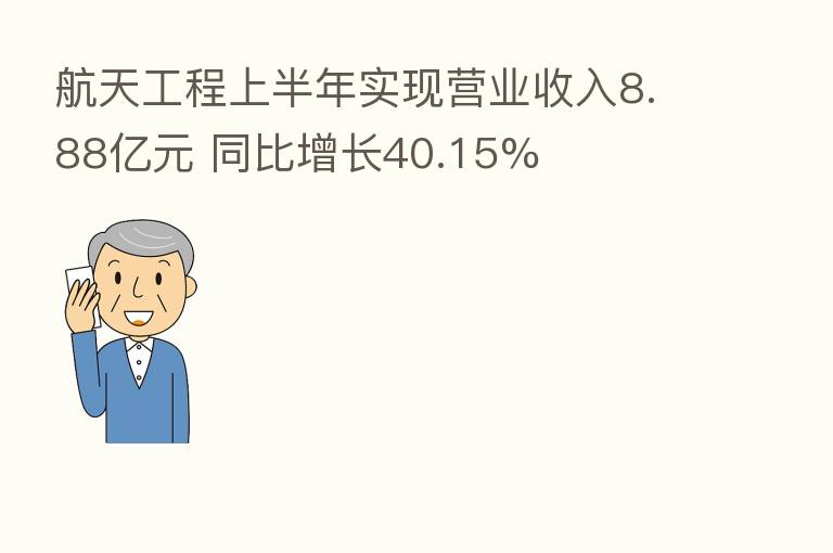 航天工程上半年实现营业收入8.88亿元 同比增长40.15%