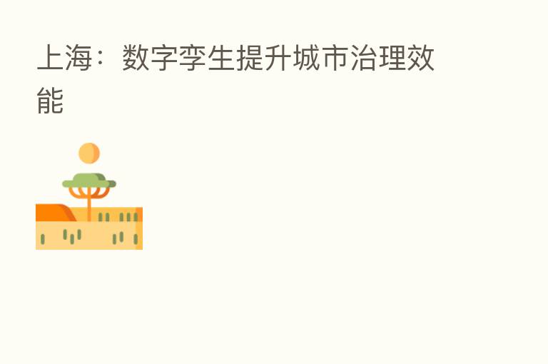 上海:数字孪生提升城市治理效能