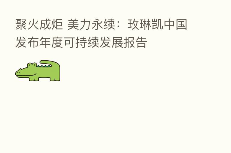 聚火成炬 美力永续:玫琳凯中国发布年度可持续发展报告