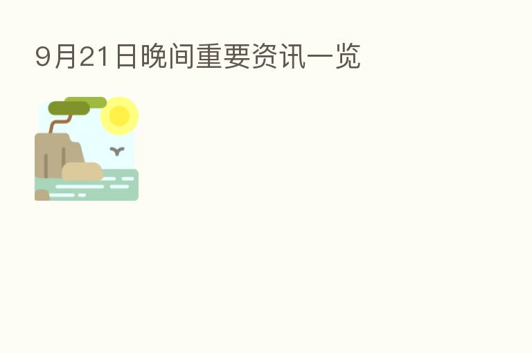 9月21日晚间重要资讯一览