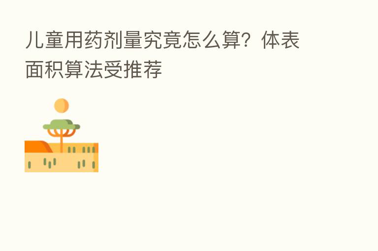儿童用药剂量究竟怎么算?体表面积算法受推荐