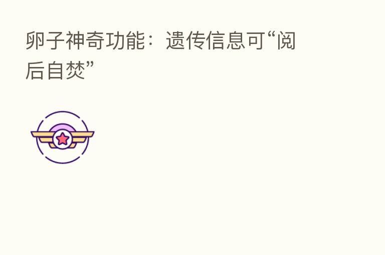 卵子神奇功能:遗传信息可“阅后自焚”