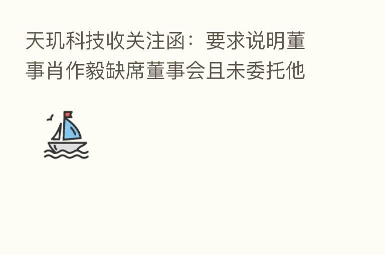 天玑科技收关注函:要求说明董事肖作毅缺席董事会且未委托他人投票是否对半年报等存异议