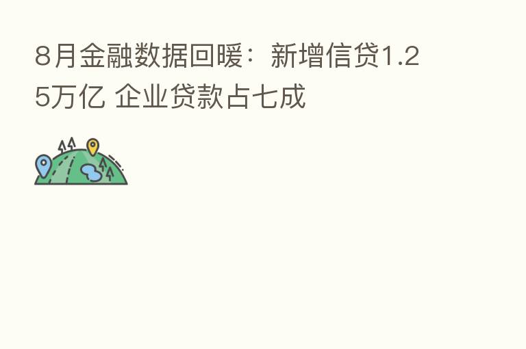 8月金融数据回暖:新增信贷1.25万亿 企业贷款占七成