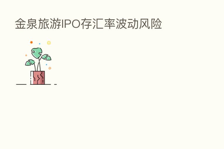 金泉旅游IPO存汇率波动风险