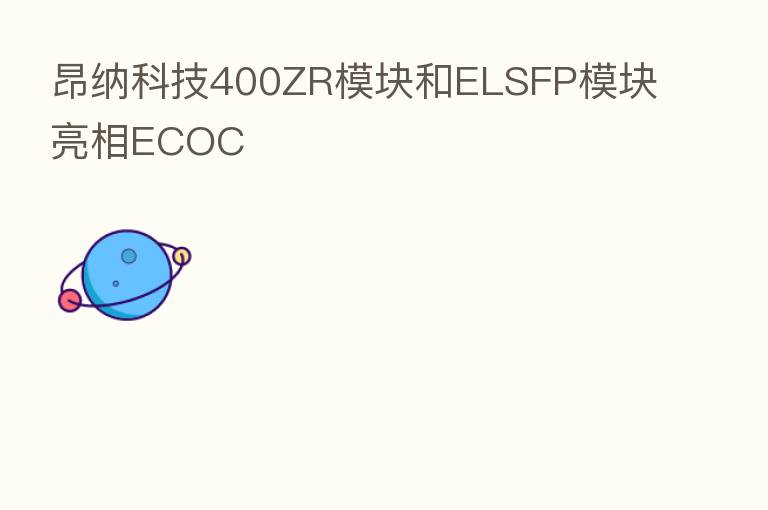 昂纳科技400ZR模块和ELSFP模块亮相ECOC