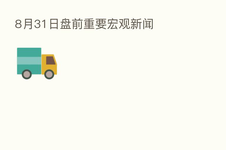 8月31日盘前重要宏观新闻
