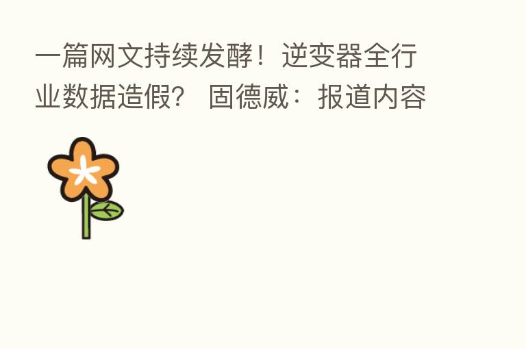 一篇网文持续发酵!逆变器全行业数据造假? 固德威:报道内容不属实