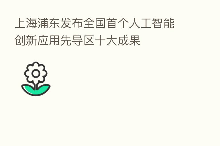 上海浦东发布全国首个人工智能创新应用先导区十大成果
