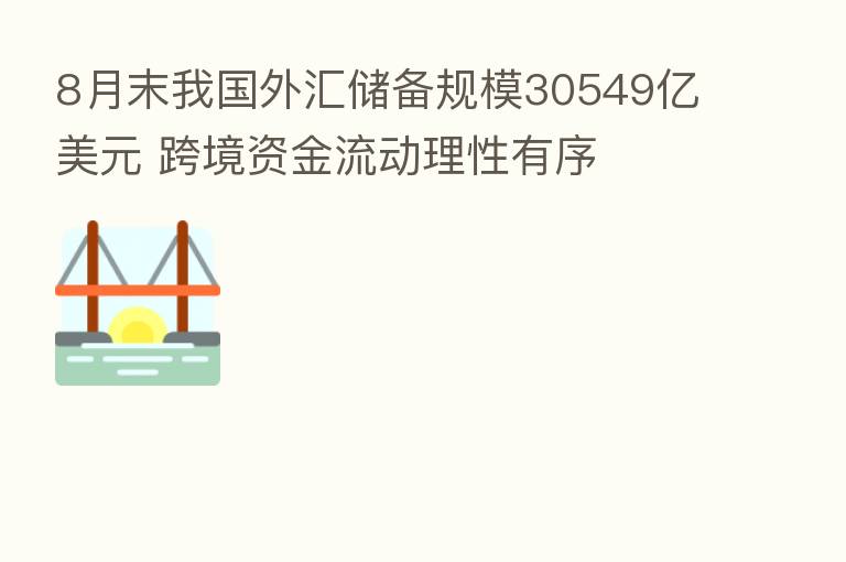8月末我国外汇储备规模30549亿美元 跨境资金流动理性有序