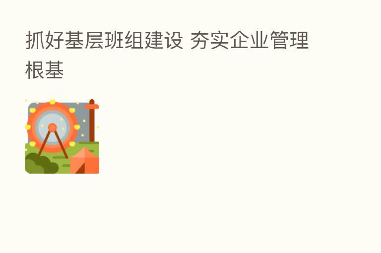 抓好基层班组建设 夯实企业管理根基