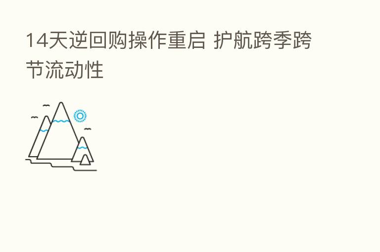 14天逆回购操作重启 护航跨季跨节流动性