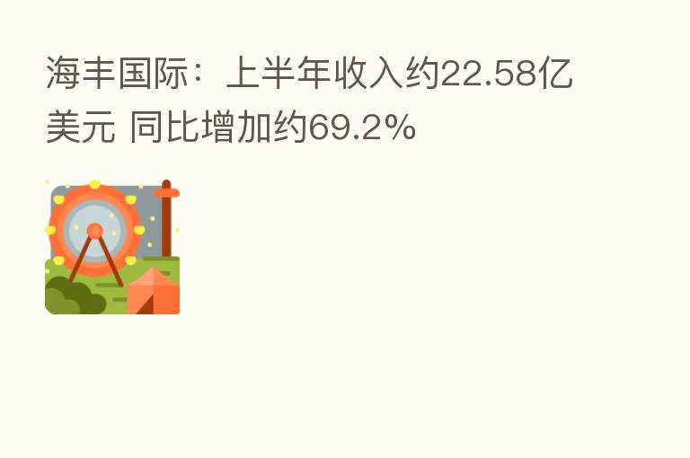 海丰国际：上半年收入约22.58亿美元 同比增加约69.2%