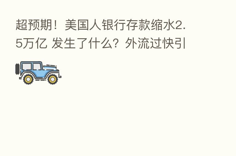 超预期！美国人银行存款缩水2.5万亿 发生了什么？外流过快引发市场关注