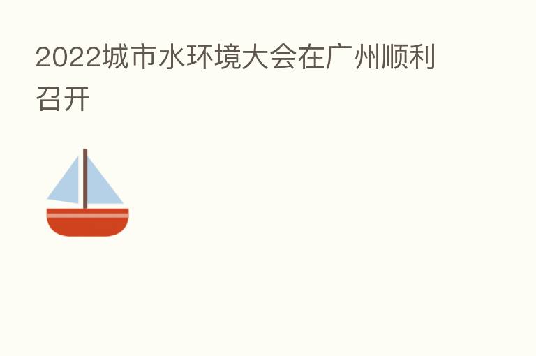 2022城市水环境大会在广州顺利召开