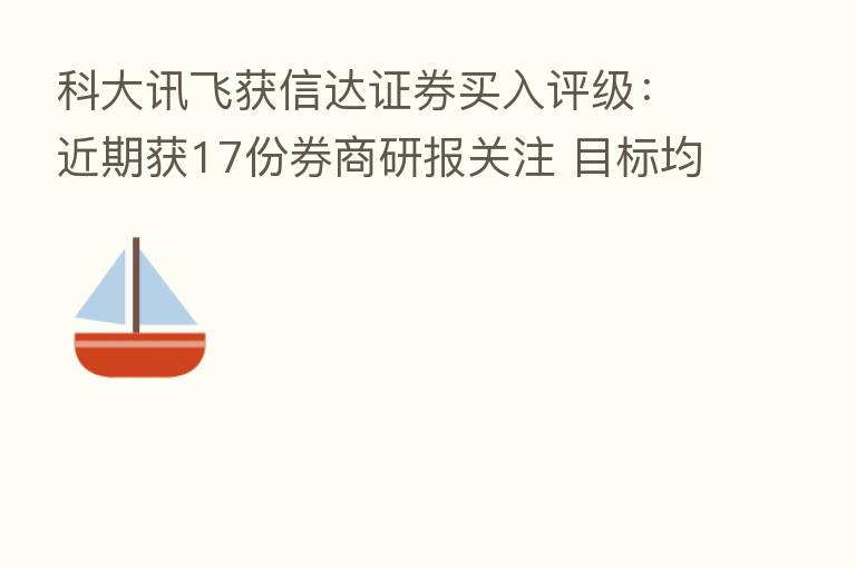 科大讯飞获信达证券买入评级:近期获17份券商研报关注 目标均价涨幅48.09%