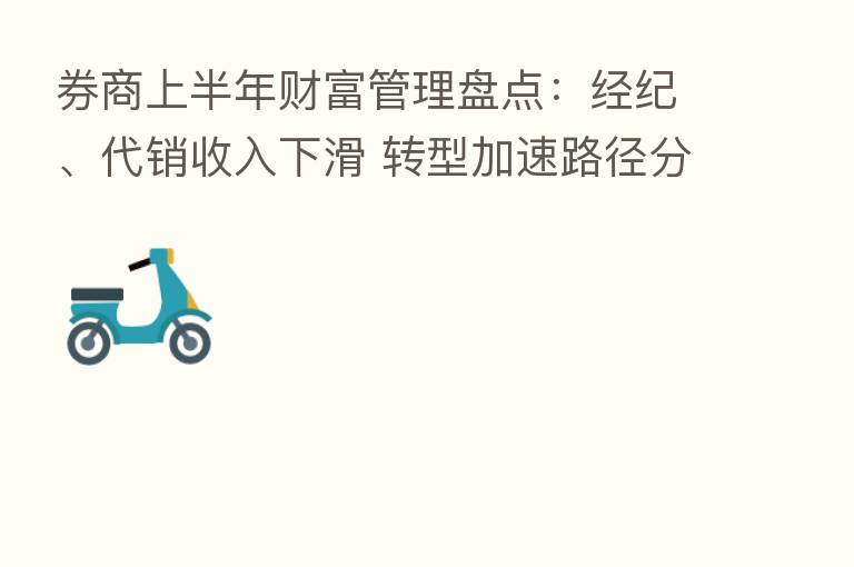 券商上半年财富管理盘点:经纪、代销收入下滑 转型加速路径分化