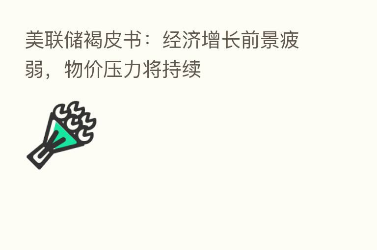 美联储褐皮书:经济增长前景疲弱,物价压力将持续
