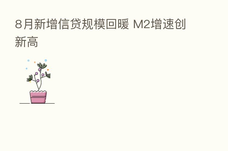 8月新增信贷规模回暖 M2增速创新高