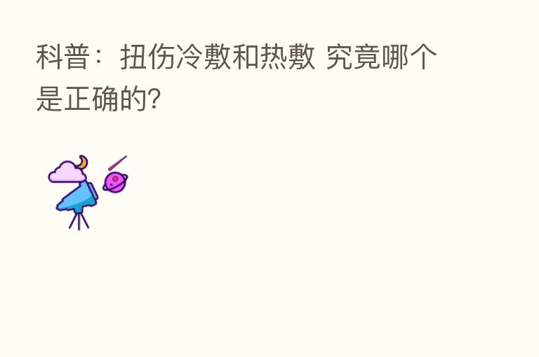 科普:扭伤冷敷和热敷 究竟哪个是正确的?