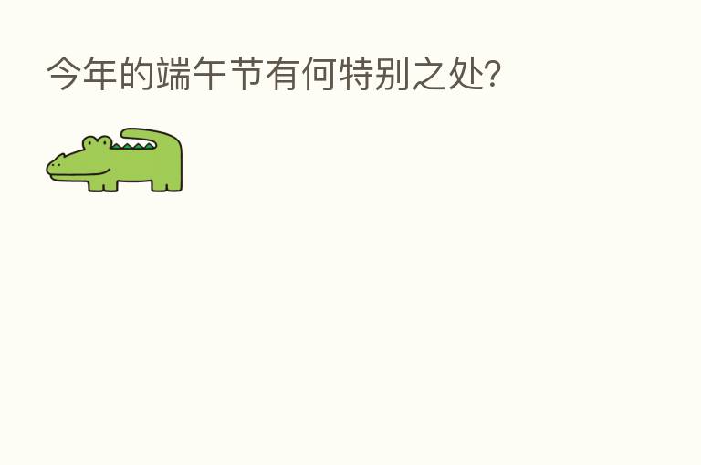 今年的端午节有何特别之处?