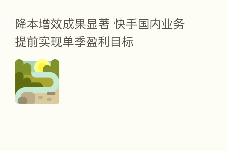 降本增效成果显著 快手国内业务提前实现单季盈利目标