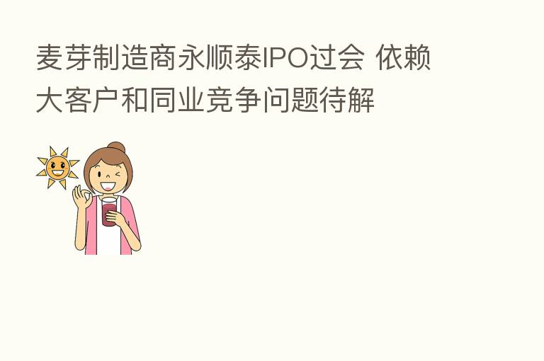 麦芽制造商永顺泰IPO过会 依赖大客户和同业竞争问题待解
